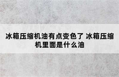 冰箱压缩机油有点变色了 冰箱压缩机里面是什么油